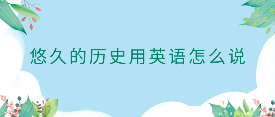 歷史悠久英文只会说Long history?教你几个地道表达!