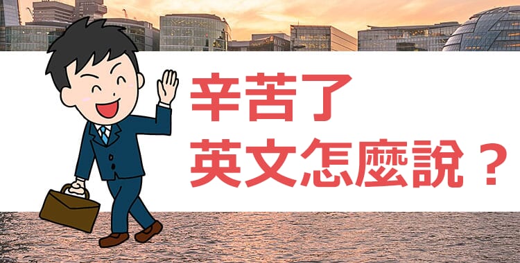 「辛苦了」用英語怎麼說？商務電子郵件中可使用的英語短語合集