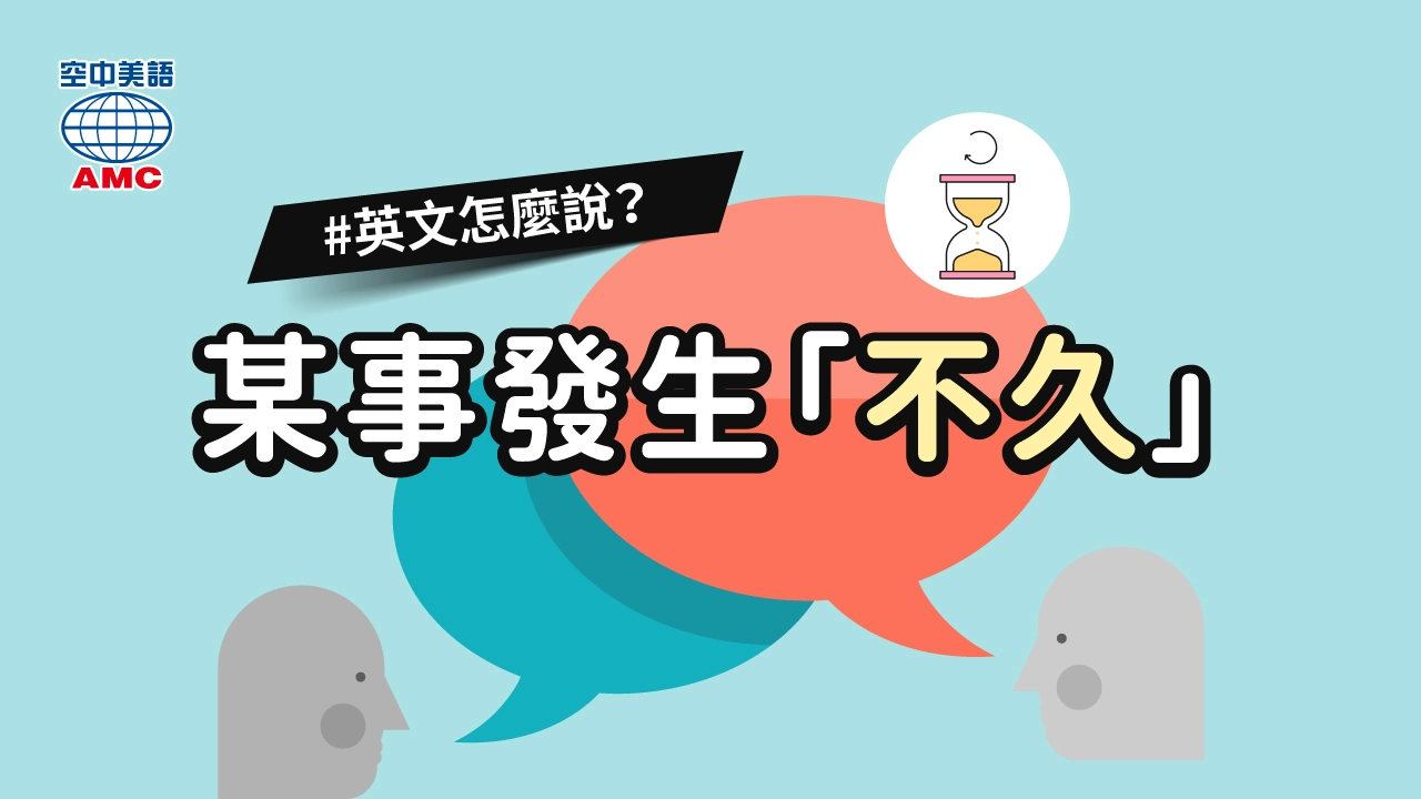 「不久之後」的英文怎麼說？