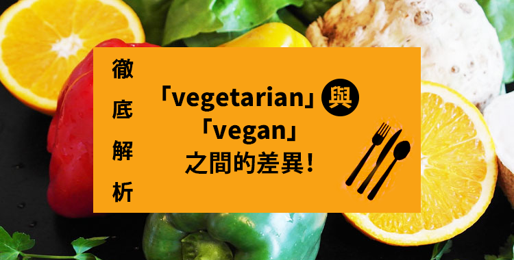徹底解析「vegetarian」與「vegan」之間的差異！
