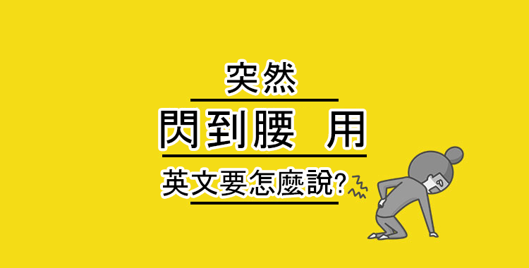 突然「閃到腰」用英文怎麼說?一併介紹其他與腰相關的英文!