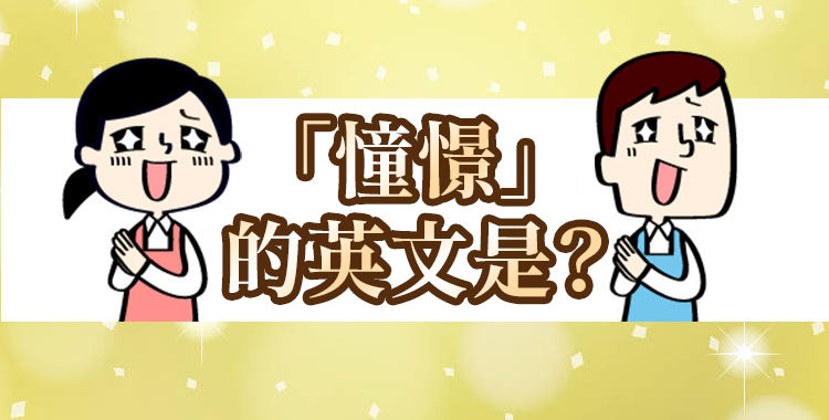 「憧憬」的英語表達方式為何？一併介紹英語對話中的實用例句！