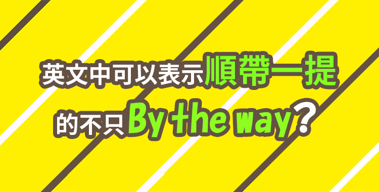 英文中可以表示“順帶一提”的不只「By the way」？6種轉移話題的表現！
