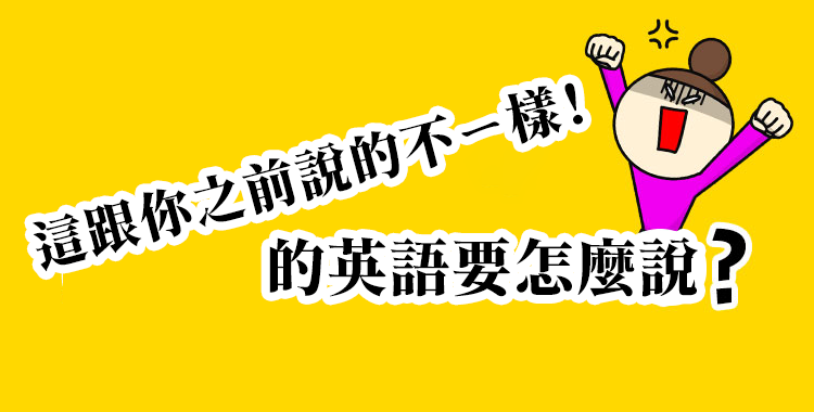 介紹「這跟你之前說的不ㄧ樣!」的英語表達方式和例句