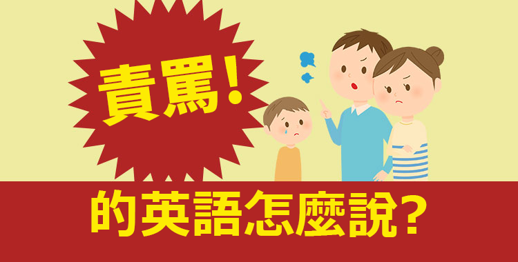 「責罵」的英語怎麼說？介紹各種情境下「責罵」的表達方式！