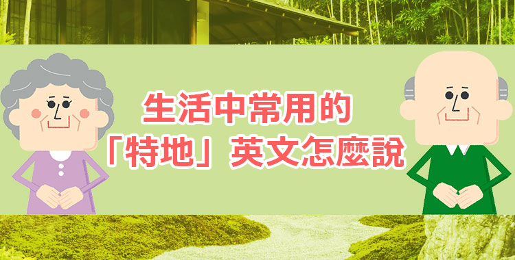 『特地』和『特意』的英語說法！讓我們用23個例句徹底掌握它！