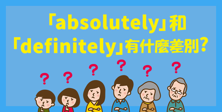 介紹absolutely和definitely的差別以及日常會話中會用到的句子!