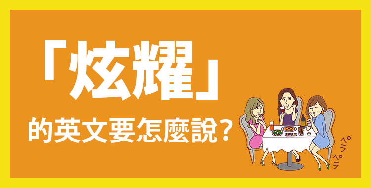 舉例介紹「炫耀」的英文表達♪♪