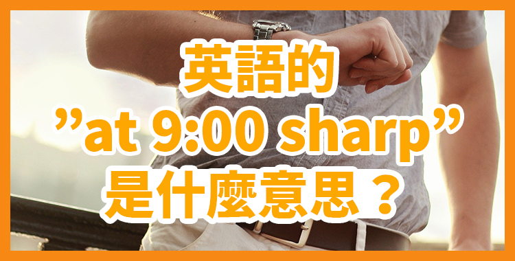 英語的「at 9:00 sharp」是什麼意思？