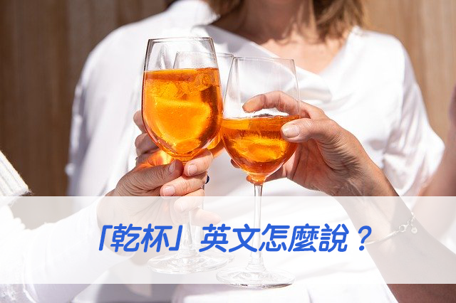 乾杯！你知道怎麼用英語說乾杯嗎？
