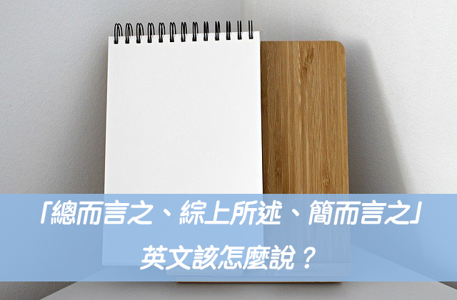 「總之」的英文單字是什麼? 「簡而言之,換句話說」的英語表達