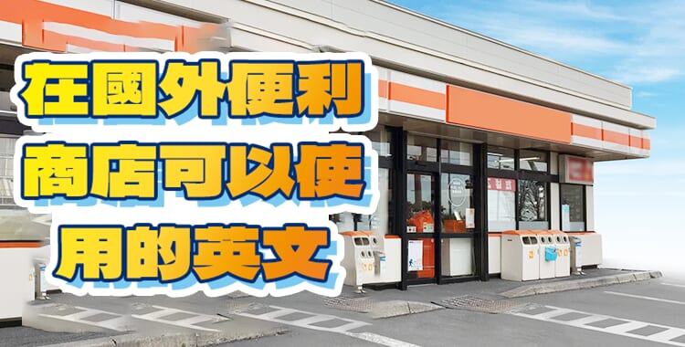 國外的便利商店大小事! ~在便利商店可以使用的英文短語~