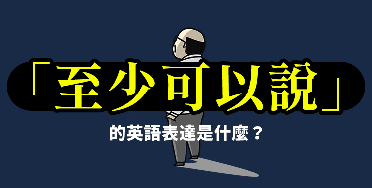「至少可以說」的英語表達是什麼？介紹您實際可以使用的短語！