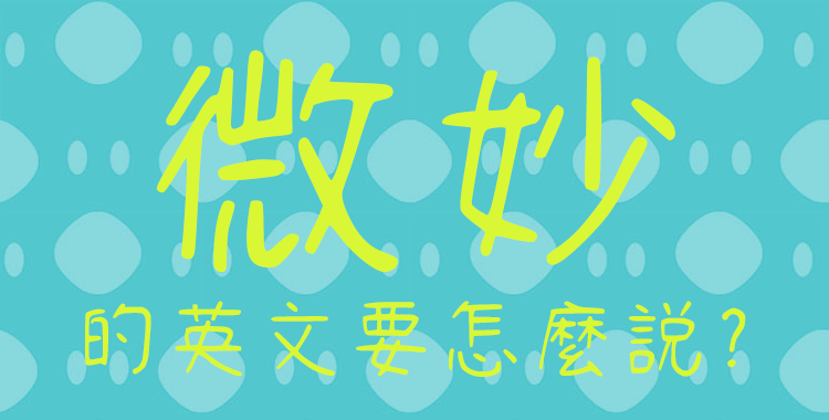 「微妙」的英文是iffy嗎？”微妙的英語表達”11選