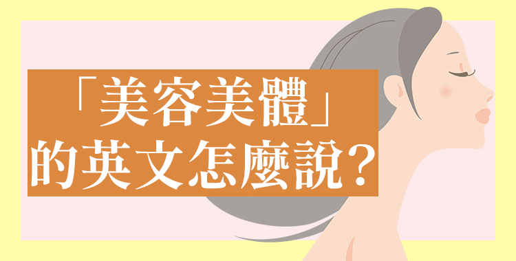 「美容美體」的英文怎麼說？單字句型一次告訴你
