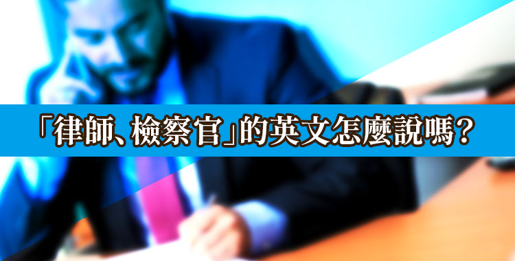 你知道「律師、檢察官」的英文怎麼說嗎？來學法律劇裡面常出現的各式用法