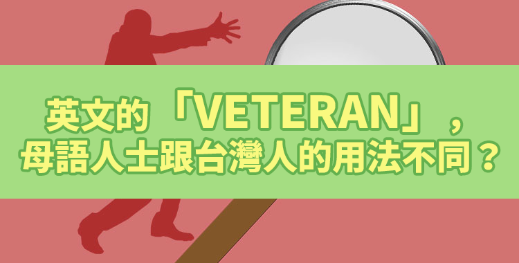「veteran」的英文表達，母語人士跟台灣人的用法不同？