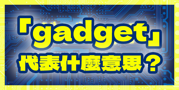 「gadget」代表什麼意思？相關表達一併介紹
