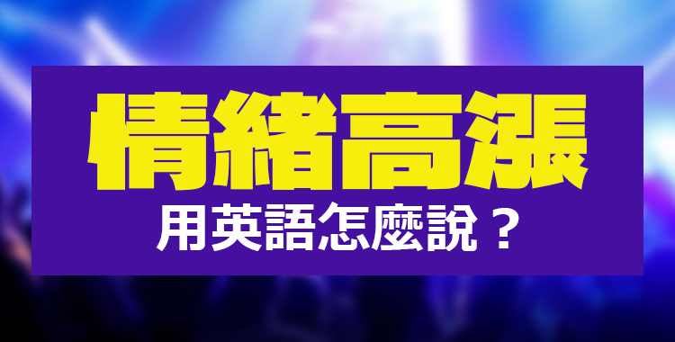 「情緒高漲」和「極度興奮」用英語怎麼說？