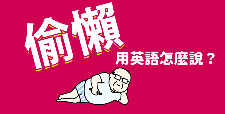 「偷懶行為」的英語該如何表達?「懶人」和「遊手好閒」也一併介紹!