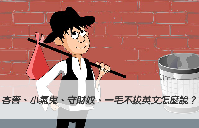 英文的「小氣」、「小氣鬼」說法介紹，還有讓你心有戚戚焉的各種日常生活例句完整說明