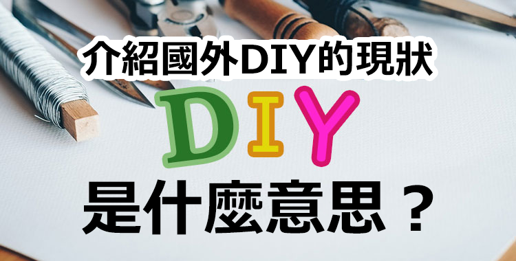 DIY是什麼意思？介紹國外DIY的現狀跟相關的英語表達！