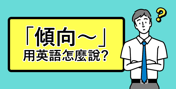「傾向～」用英語怎麼說？一起介紹例句和同義詞♪