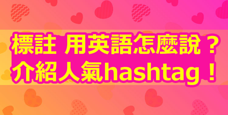 標註 用英語怎麼說？介紹人氣hashtag！