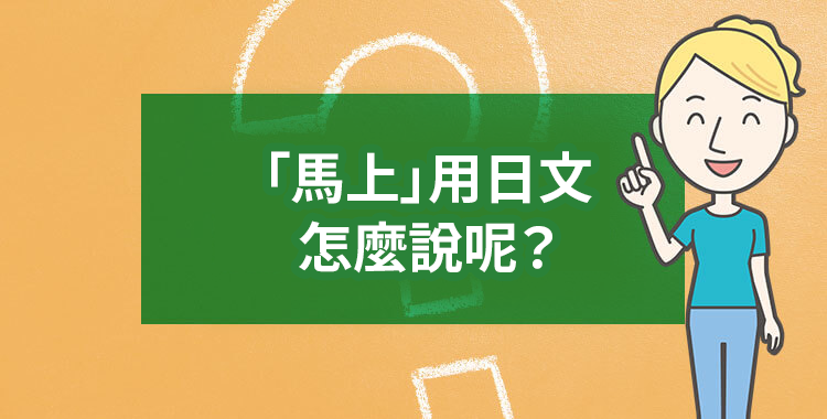 「馬上〜」用英文要怎麼說呢？透過例句來學習，表達你的想法吧！