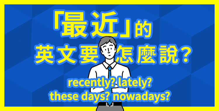 介紹「最近」的英文說法!recently、lately、these days、nowadays的差異