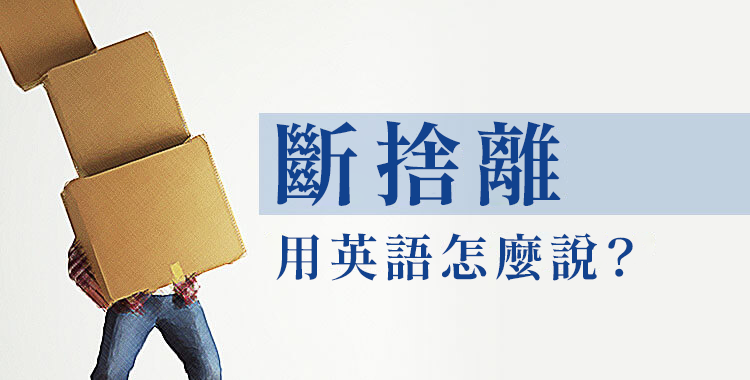 斷捨離用英語怎麼說？一併介紹斷捨離的意義和好處！