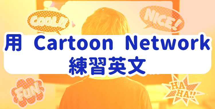 用 Cartoon Network 練習英文 ！