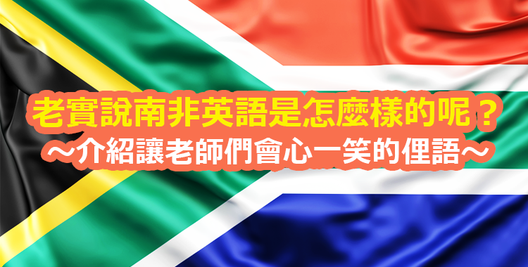 老實說南非英語是怎麼樣的呢？～介紹讓老師們會心一笑的俚語～