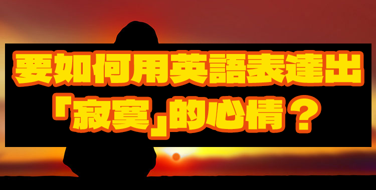 要如何用英語表達出「寂寞」的心情？例句與應對方法一併介紹！