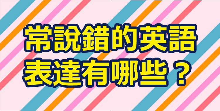 常說錯的英語表達有哪些？介紹減少在英語會話中「表達錯誤」的訣竅