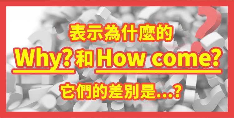 解說「Why?」和「How come?」的差別。它們正確的使用方法是?