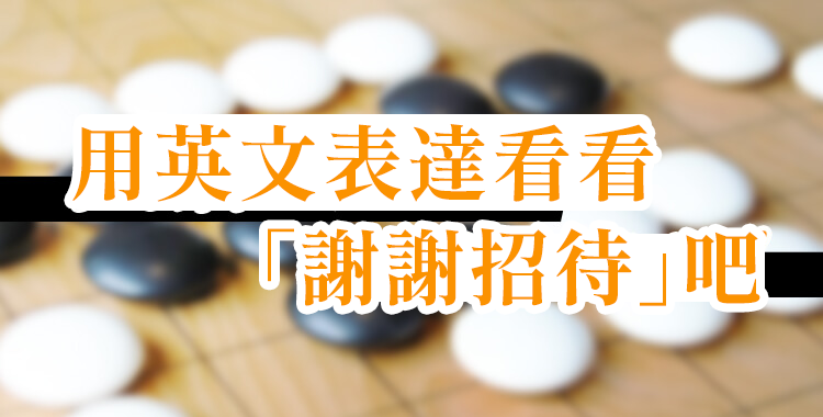「謝謝招待」的英文版本是什麼？介紹母語人士的表達！
