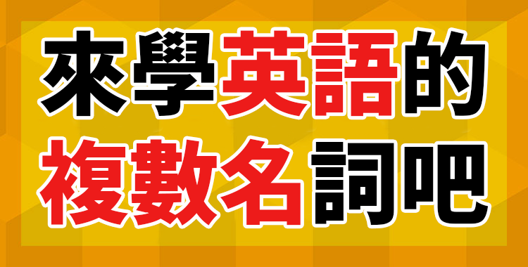 來學英語的複數名詞吧！易混淆重點提示解説
